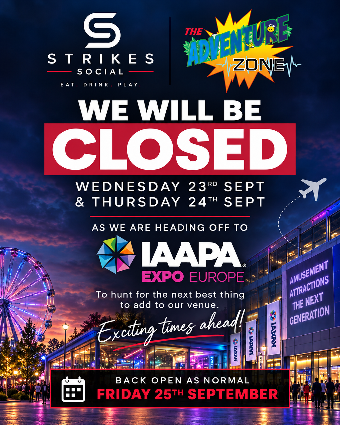 Strikes Social and The Adventure Zone will be closed Wednesday 23 and Thursday 24 September while the team visits IAAPA Europe. We reopen as normal on Friday 25 September.